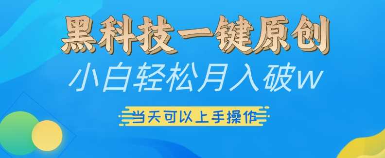 黑科技一键原创小白轻松月入破w，三当天可以上手操作【揭秘】-创客网