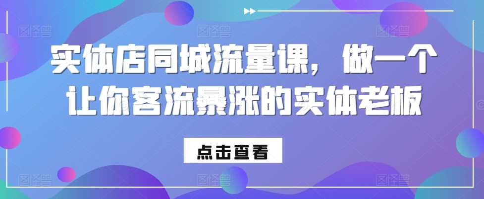 实体店同城流量课，做一个让你客流暴涨的实体老板-创客网