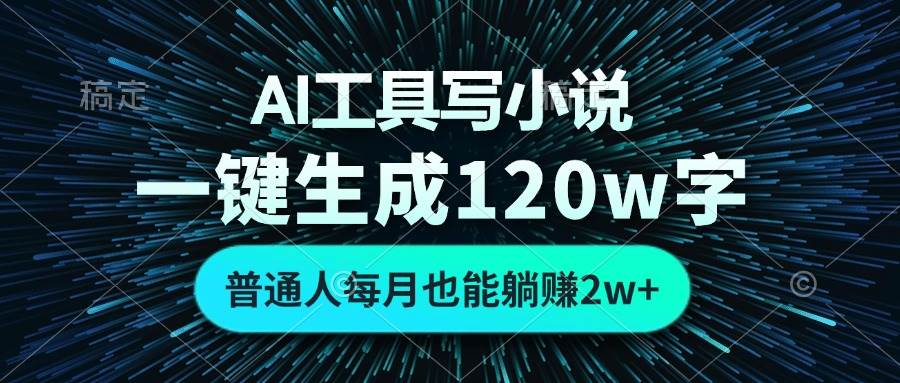 AI工具写小说，一键生成120万字，普通人每月也能躺赚2w+ -创客网