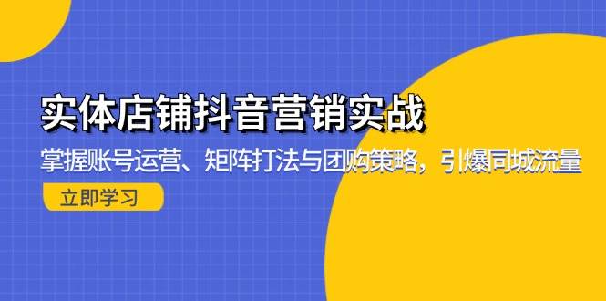 实体店铺抖音营销实战：掌握账号运营、矩阵打法与团购策略，引爆同城流量-创客网