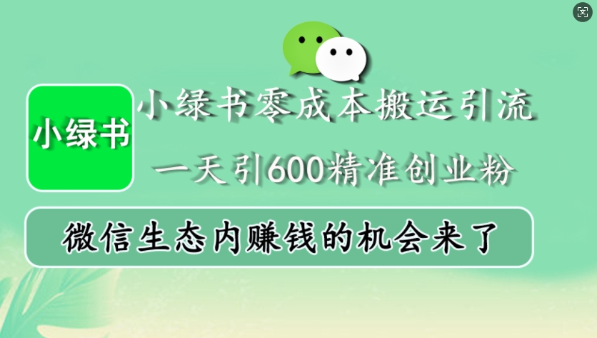 小绿书零成本搬运引流，一天引600精准创业粉，微信生态内赚钱的机会来了-创客网