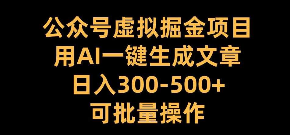 公众号虚拟掘金项目，用AI一键生成文章，日入300+可批量操作【揭秘】-创客网