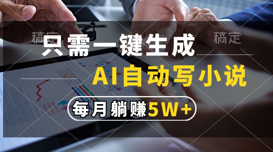 只需一键生成，AI自动写小说，每月躺赚5w+-创客网