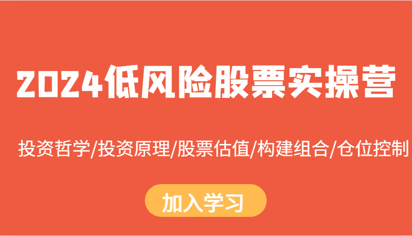 2024低风险股票实操营：投资哲学/投资原理/股票估值/构建组合/仓位控制-创客网