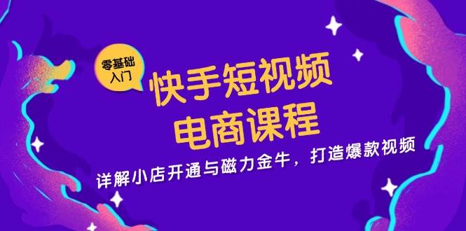 快手短视频电商课程，详解小店开通与磁力金牛，打造爆款视频-创客网