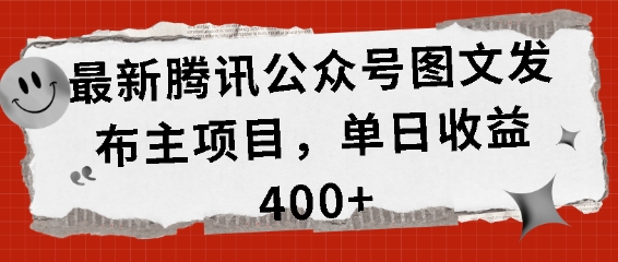 最新腾讯公众号图文发布项目，单日收益400+【揭秘】-创客网