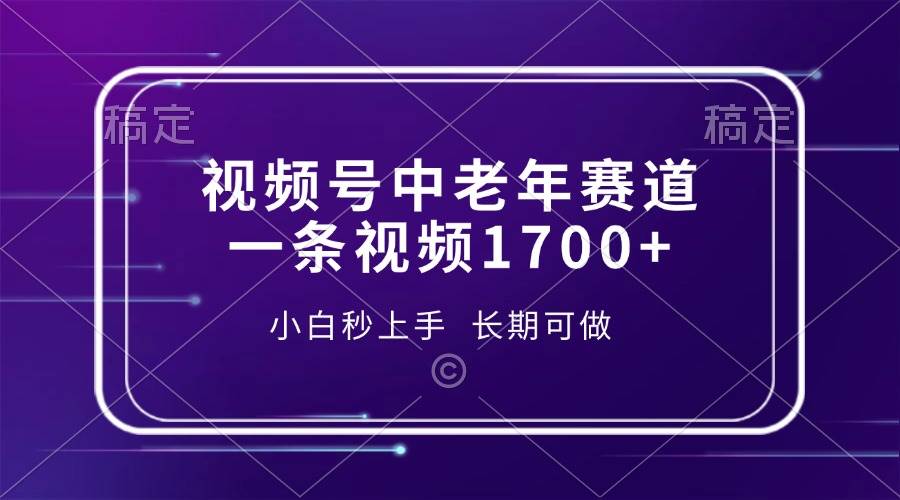 视频号中老年赛道，一条视频1700+，小白秒上手，长期可做-创客网