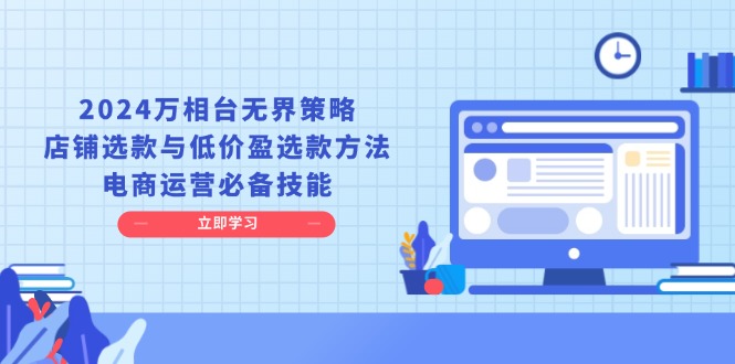 2024万相台无界策略，店铺选款与低价盈选款方法，电商运营必备技能-创客网