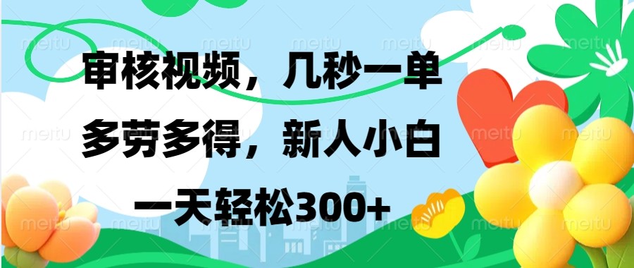 审核视频，几秒一单，多劳多得，新人小白一天轻松300+-创客网