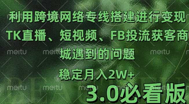 利用跨境电商网络及搭建TK直播、短视频、FB投流获客以及商城遇到的问题进行变现3.0必看版【揭秘】-创客网