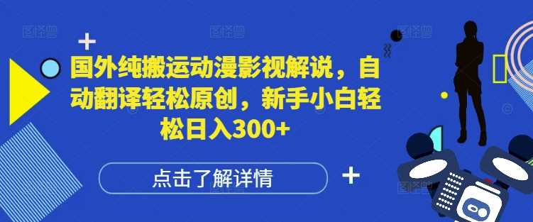 国外纯搬运动漫影视解说，自动翻译轻松原创，新手小白轻松日入300+【揭秘】-创客网