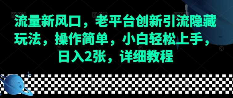 流量新风口，老平台创新引流隐藏玩法，操作简单，小白轻松上手，日入2张，详细教程-创客网