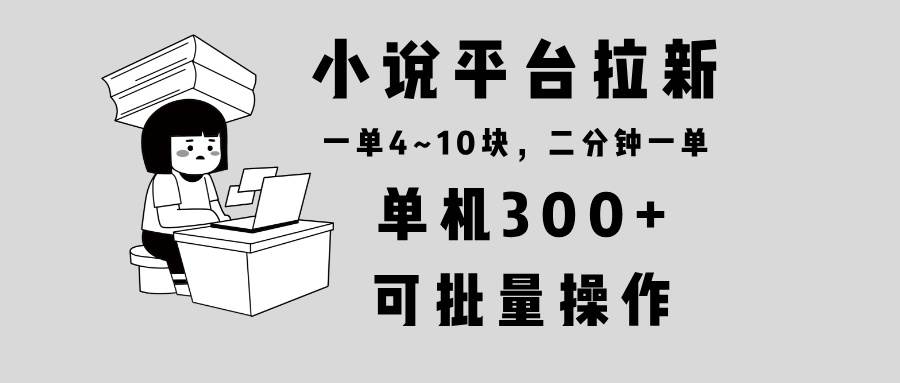 小说平台拉新，单机300+，两分钟一单4~10块，操作简单可批量。-创客网