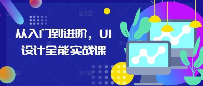 从入门到进阶，UI设计全能实战课-创客网