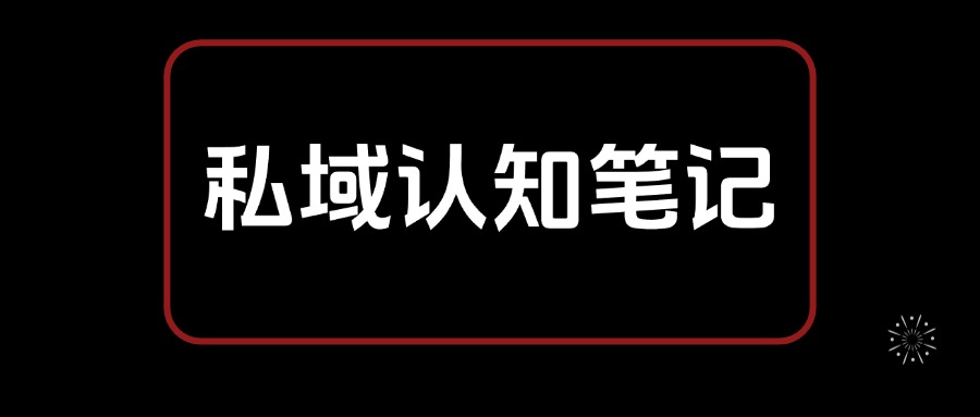 私域认知笔记，从0开始 教你搭建私域认知体系，全文2.7W字-创客网