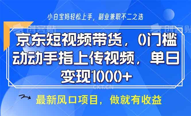 京东短视频带货，0门槛，动动手指上传视频，轻松日入1000+-创客网