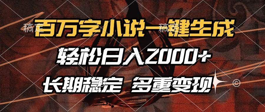 百万字小说一键生成，轻松日入2000+，长期稳定可做，多种变现方式-创客网