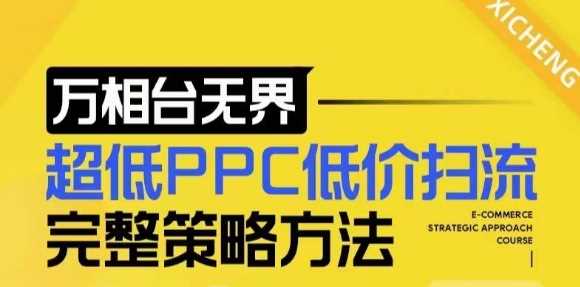 【2024新版】万相台无界，超低PPC低价扫流完整策略方法，店铺核心选款和低价盈选款方法-创客网