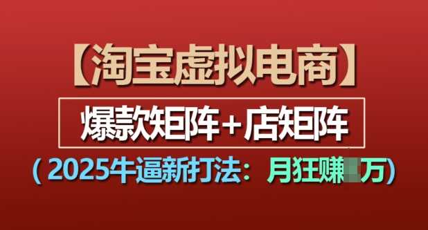 淘宝虚拟电商，2025牛逼新打法：爆款矩阵+店矩阵，月入过万-创客网