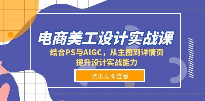 电商美工设计实战课，结合PS与AIGC，从主图到详情页，提升设计实战能力-创客网