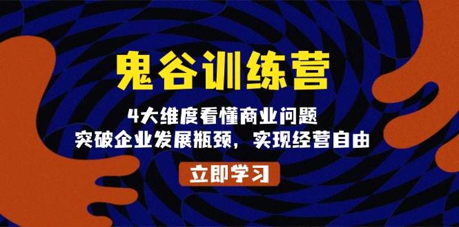 鬼谷训练营，4大维度看懂商业问题，突破企业发展瓶颈，实现经营自由-创客网