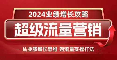 2024超级流量营销，2024业绩增长攻略，从业绩增长思维到流量实操打法-创客网