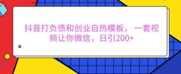 抖音打负债和创业自热模板， 一套视频让你微信，日引200+【揭秘】-创客网