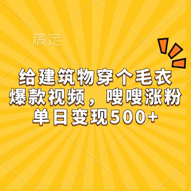 给建筑物穿个毛衣，爆款视频，嗖嗖涨粉，单日变现500+-创客网