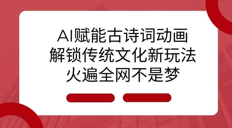 AI 赋能古诗词动画：解锁传统文化新玩法，火遍全网不是梦!-创客网