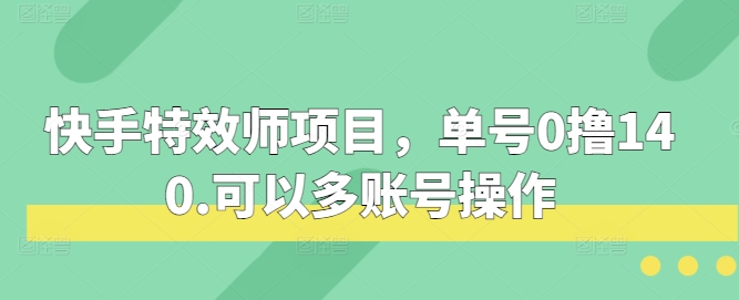 快手特效师项目，单号0撸140，可以多账号操作【揭秘】-创客网