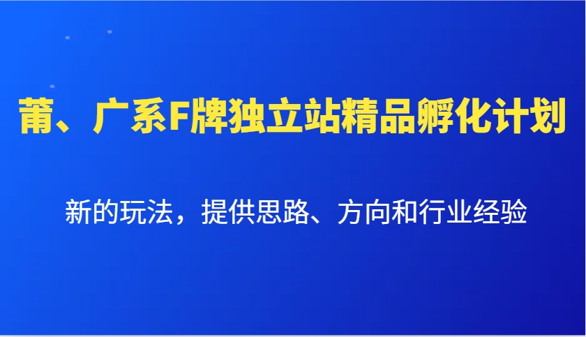 莆、广系F牌独立站精品孵化计划，新的玩法，提供思路、方向和行业经验-创客网