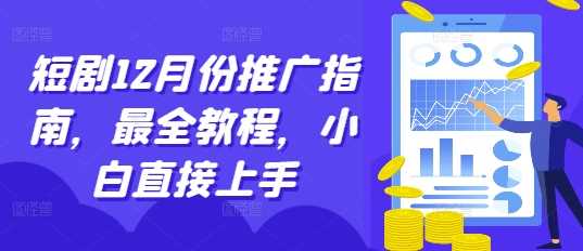 短剧12月份推广指南，最全教程，小白直接上手-创客网