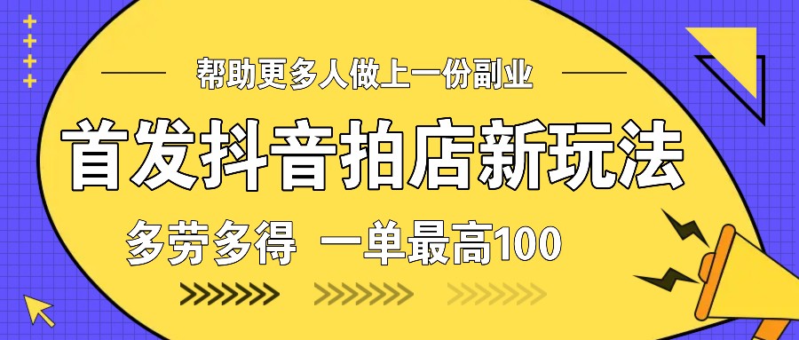 首发抖音拍店新玩法，多劳多得 一单最高100-创客网