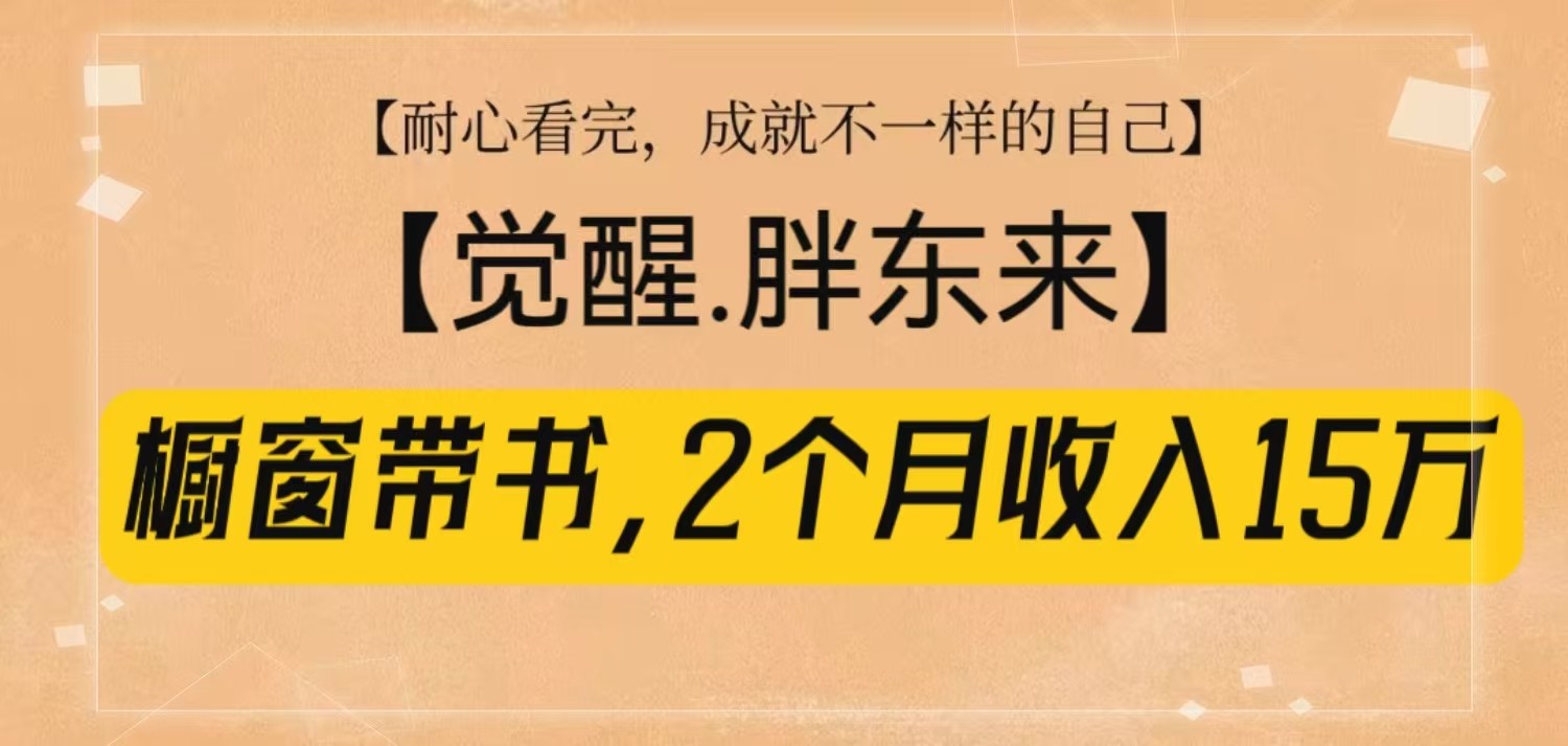 橱窗带书《觉醒，胖东来》，2个月收入15W，没难度只照做！-创客网