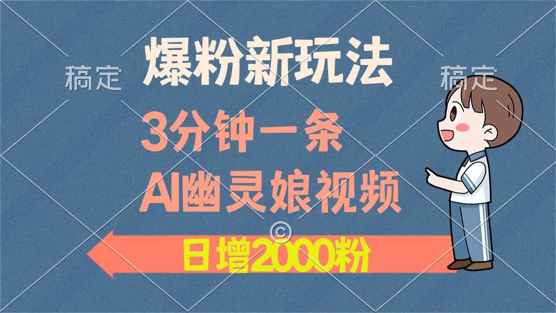 爆粉新玩法，3分钟一条AI幽灵娘视频，日涨2000粉丝，多种变现方式-创客网