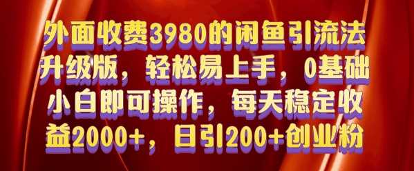 外面收费3980的闲鱼引流法，轻松易上手,0基础小白即可操作，日引200+创业粉的保姆级教程【揭秘】-创客网