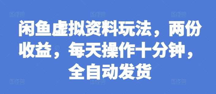 闲鱼虚拟资料玩法，两份收益，每天操作十分钟，全自动发货【揭秘】-创客网