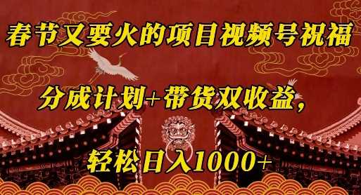 春节又要火的项目视频号祝福，分成计划+带货双收益，轻松日入几张【揭秘】-创客网