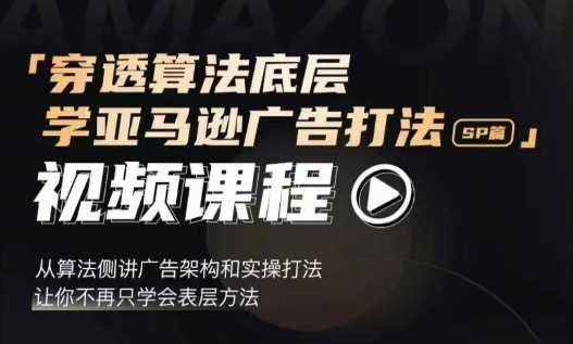 穿透算法底层，学亚马逊广告打法SP篇，从算法侧讲广告架构和实操打法，让你不再只学会表层方法-创客网