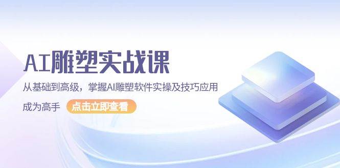 AI雕塑实战课，从基础到高级，掌握AI雕塑软件实操及技巧应用成为高手-创客网