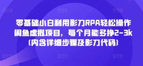 零基础小白利用影刀RPA轻松操作闲鱼虚拟项目，每个月能多挣2-3k(内含详细步骤及影刀代码)-创客网