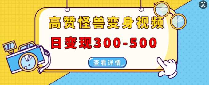 高赞怪兽变身视频制作，日变现300-500，多平台发布(抖音、视频号、小红书)-创客网