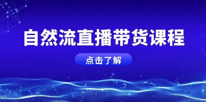 自然流直播带货课程，结合微付费起号，打造运营主播，提升个人能力-创客网