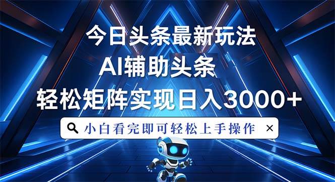 今日头条最新玩法，思路简单，AI辅助，复制粘贴轻松矩阵日入3000+-创客网