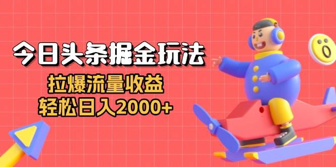 今日头条掘金玩法：拉爆流量收益，轻松日入2000+-创客网