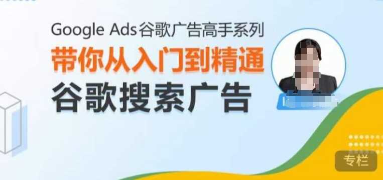 Google Ads谷歌广告高手 – 搜索广告，带你从入门到精通谷歌搜索广告-创客网