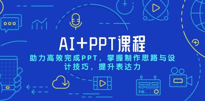 AI+PPT课程，助力高效完成PPT，掌握制作思路与设计技巧，提升表达力-创客网