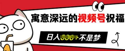 寓意深远的视频号祝福，粉丝增长无忧，带货效果事半功倍，日入多张【揭秘】-创客网