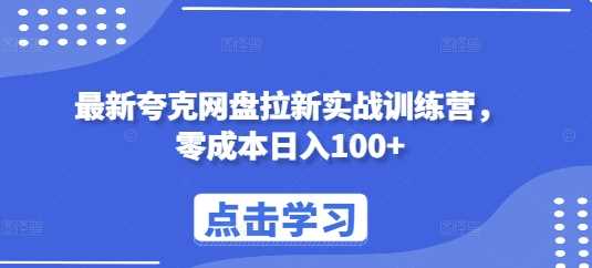 最新夸克网盘拉新实战训练营，零成本日入100+-创客网