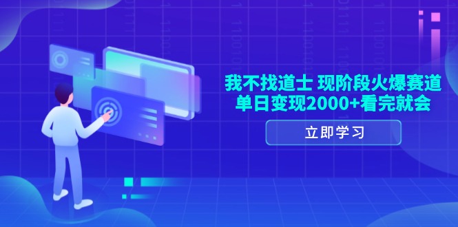 我不找道士，现阶段火爆赛道，单日变现2000+看完就会-创客网